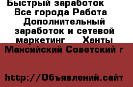 !!!Быстрый заработок!!! - Все города Работа » Дополнительный заработок и сетевой маркетинг   . Ханты-Мансийский,Советский г.